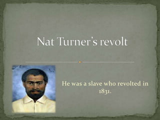 He was a slave who revolted in
             1831.
 