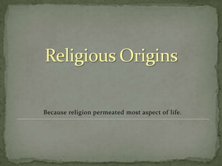 Because religion permeated most aspect of life.
 