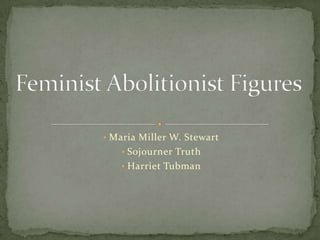 • Maria Miller W. Stewart
   • Sojourner Truth
   • Harriet Tubman
 