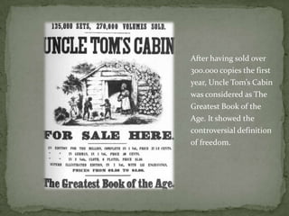 After having sold over
300.000 copies the first
year, Uncle Tom’s Cabin
was considered as The
Greatest Book of the
Age. It showed the
controversial definition
of freedom.
 