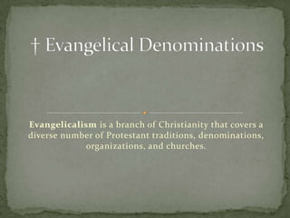 Evangelicalism is a branch of Christianity that covers a
diverse number of Protestant traditions, denominations,
            organizations, and churches.
 