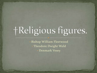 • Bishop William Fleetwood
 • Theodore Dwight Weld
     • Denmark Vesey
 