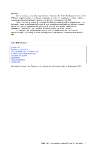 Resumen
        En esta ponencia se presenta una experiencia sobre el uso del chat realizada en el entorno virtual
HABEnet...