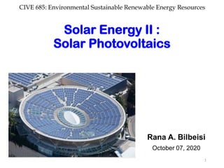 CIVE 685: Environmental Sustainable Renewable Energy Resources
Solar Energy II :
Solar Photovoltaics
Rana A. Bilbeisi
October 07, 2020
1
 