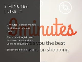 9 M I N U T E S
I L I K E I T
• 9 minutes - consigli mentre
fai shopping in tempo
reale
• Creare sondaggi di nove
minuti sui prodotti che si
vogliono acquistare
• Si ricevono Like o DisLike
 