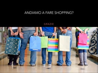 G R A Z I E
ANDIAMO A FARE SHOPPING?
 
