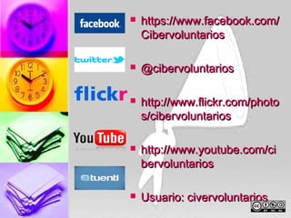    https://www.facebook.com/
    Cibervoluntarios

   @cibervoluntarios

   http://www.flickr.com/photo
    s/cibervoluntarios

   http://www.youtube.com/ci
    bervoluntarios

   Usuario: civervoluntarios
 