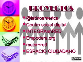 PROYECTOS
 @latinoamerica

 Centro social digital
 INTEGRAenRED

 Empodera.org

 mujer+red

 ESPACIO CIUDADANO
 