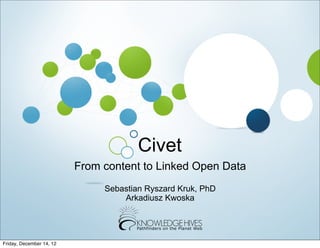 Civet
                          From content to Linked Open Data
                               Sebastian Ryszard Kruk, PhD
                                   Arkadiusz Kwoska




Friday, December 14, 12
 
