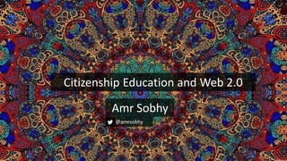 Citizenship Education and Web 2.0 
Amr Sobhy 
@amrsobhy 
 