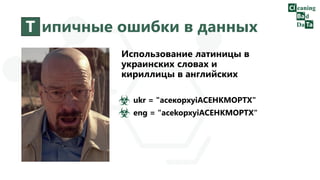 Т ипичные ошибки в данных
Использование латиницы в
украинских словах и
кириллицы в английских
ukr = "асекорхуіАСЕНКМОРТХ"
eng = "acekopxyiACEHKMOPTX"
 