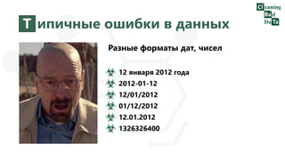 Т ипичные ошибки в данных
Разные форматы дат, чисел
12 января 2012 года
2012-01-12
12/01/2012
01/12/2012
12.01.2012
1326326400
 