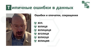 Т ипичные ошибки в данных
Ошибки и опечатки, сокращения
ВУЛ.
ВУЛИЦЯ
ВУЛИЦИЦЯ
ВУ3ЛИЦЯ
ВУЛИ2ЦЯ
ВУЛИЦФЯ
 
