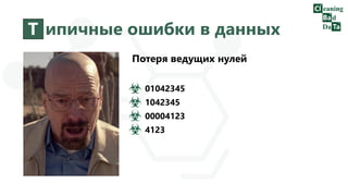 Т ипичные ошибки в данных
Потеря ведущих нулей
01042345
1042345
00004123
4123
 