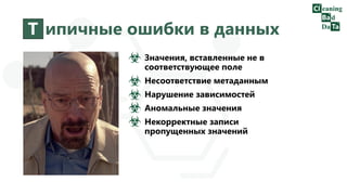 Т ипичные ошибки в данных
Значения, вставленные не в
соответствующее поле
Несоответствие метаданным
Нарушение зависимостей
Аномальные значения
Некорректные записи
пропущенных значений
 