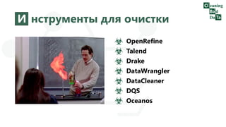 И нструменты для очистки
OpenRefine
Talend
Drake
DataWrangler
DataCleaner
DQS
Oceanos
 