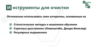 И нструменты для очистки
Оптимально использовать свои алгоритмы, основанные на
Статистических методах и машинном обучении
Строчных расстояниях (Ливенштейн, Джаро-Винклер)
Регулярных выражениях
 