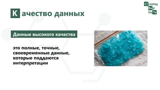К ачество данных
Данные высокого качества
это полные, точные,
своевременные данные,
которые поддаются
интерпретации
 