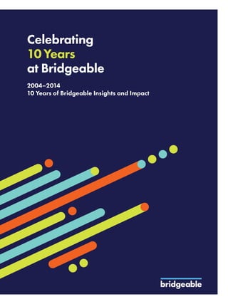 Celebrating
10Years
at Bridgeable
2004–2014
10 Years of Bridgeable Insights and Impact
 