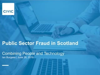 Successful projects are characterised by
clear objectives,
good communication throughout
and a collaborative spirit...
0
2
4
6
8
10
12
Row 1 Row 2 Row 3 Row 4
Column 1
Column 2
Column 3
Public Sector Fraud in Scotland
Combining People and Technology
Ian Burgess | June 26, 2018
 