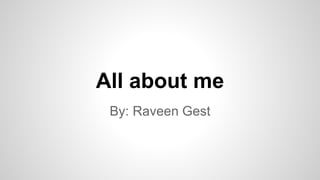 All about me
By: Raveen Gest
 