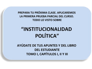 PREPARA TU PRÓXIMA CLASE. APLICAREMOS  LA PRIMERA PRUEBA PARCIAL DEL CURSO.  TODO LO VISTO SOBRE “ INSTITUCIONALIDAD  POLÍTICA” AYÚDATE DE TUS APUNTES Y DEL LIBRO  DEL ESTUDIANTE TOMO I, CAPÍTULOS I, II Y III 