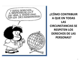 ¿CÓMO CONTRIBUIR A QUE EN TODAS LAS CIRCUNSTANCIAS SE RESPETEN LOS DERECHOS DE LAS PERSONAS? 