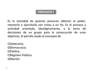 Es la actividad de quienes procuran obtener el poder, retenerlo o ejercitarlo con vistas a un fin. Es el proceso y actividad orientada, ideológicamente, a la toma de decisiones de un grupo para la consecución de unos objetivos. El párrafo alude al concepto de  Soberanía. Democracia. Política Régimen Político. Nación. 