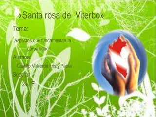  «Santa rosa de  Viterbo»                     Tema: Aspectos que fundamentan la                             peruanidad Alumna:  Castillo Valverde kristy Paola     Sección:                 2do   F 