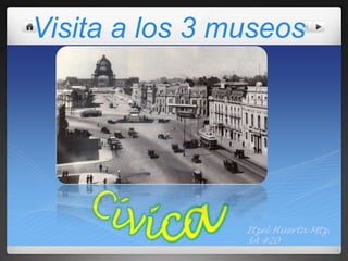 Visita a los 3 museos

Itzel Huerta Mtz.
3A #20

 