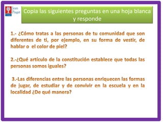 Copia las siguientes preguntas en una hoja blanca
                    y responde
 