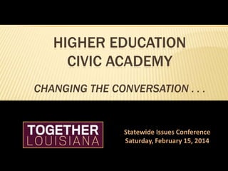 HIGHER EDUCATION
CIVIC ACADEMY
CHANGING THE CONVERSATION . . .

Statewide Issues Conference
Saturday, February 15, 2014

 