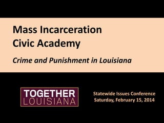 Mass Incarceration
Civic Academy
Crime and Punishment in Louisiana

Statewide Issues Conference
Saturday, February 15, 2014

 