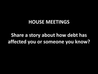 HOUSE MEETINGS
Share a story about how debt has
affected you or someone you know?

 