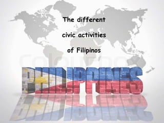 The different
civic activities
of Filipinos
 