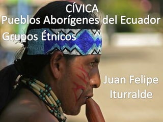 CÍVICA Pueblos Aborígenes del Ecuador Grupos Étnicos Juan Felipe Iturralde 