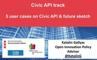 Civic API track
5 user cases on Civic API & future sketch
Katalin Gallyas
Open Innovation Policy
Advisor
@KatalinG
 