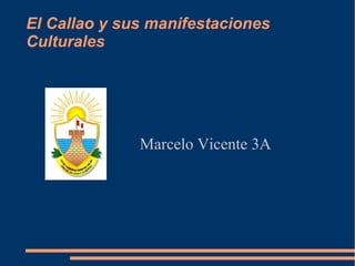 El Callao y sus manifestaciones
Culturales
Marcelo Vicente 3A
 