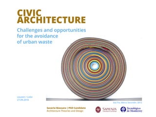 CIVIC
ARCHITECTURE!
Challenges and opportunities
for the avoidance
of urban waste
Saverio Massaro | PhD Candidate
Architecture Theories and Design
Stai Tra, Marco Secondin, 2012
Leuven / León
27.09.2016
 