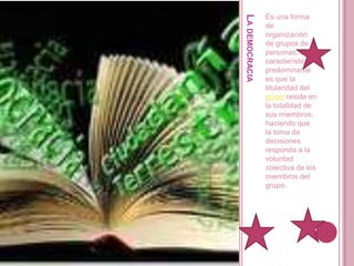 La democraciaEs una forma de organización de grupos de personas, cuya característica predominante es que la titularidad del poder reside en la totalidad de sus miembros, haciendo que la toma de decisiones responda a la voluntad colectiva de los miembros del grupo.