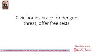 Civic bodies brace for dengue
threat, offer free tests
The Nurses and attendants staff we provide for your healthy recovery for bookings Contact Us:-
Brought to you by
 