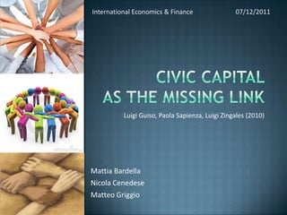 International Economics & Finance                07/12/2011




          Luigi Guiso, Paola Sapienza, Luigi Zingales (2010)




Mattia Bardella
Nicola Cenedese
Matteo Griggio
 