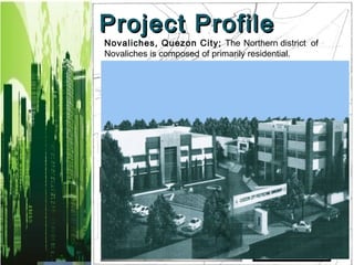 Project Profile
Novaliches, Quezon City; The Northern district of
Novaliches is composed of primarily residential.


                                   La Mesa Eco
                                       Park




  SM City
  Fairview




                                     SM City
                                    Novaliches
 