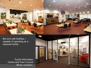 Bar and cafe facilities –
capable of operating as a
separate facility.




           Tourist Information
     Centre and Town Council
             offices reception.
 