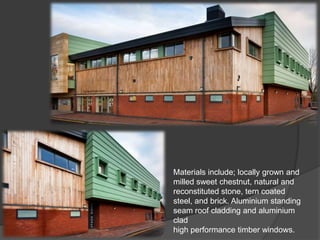 Materials include; locally grown and
milled sweet chestnut, natural and
reconstituted stone, tern coated
steel, and brick. Aluminium standing
seam roof cladding and aluminium
clad
high performance timber windows.
 