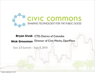 Bryan Sivak CTO, District of Columbia
                  Nick Grossman Director of Civic Works, OpenPlans

                      Gov 2.0 Summit - Sept 8, 2010




Thursday, September 9, 2010
 