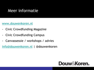 Meer informatie
www.douwenkoren.nl
- Civic Crowdfunding Magazine
- Civic Crowdfunding Campus
- Canvassessie / workshops / advies
info@douwenkoren.nl | @douwenkoren
 