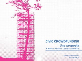 CIVIC CROWDFUNDING
         Una proposta
di Alessio Barollo e Daniela Castrataro


                    Torino Crowdfunding
                           13/04/2013
 