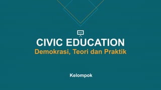 CIVIC EDUCATION
Demokrasi, Teori dan Praktik
Kelompok
 