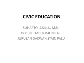 CIVIC EDUCATION
SUHARTO, S.Sos.I., M.Si.
DOSEN ILMU KOMUNIKASI
JURUSAN DAKWAH STAIN PALU
 